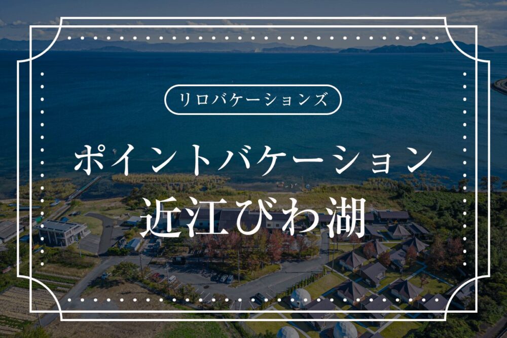 リロバケーションズ「ポイントバケーション近江びわ湖」とは?Grande(グランデ)ほか会員制リゾートとの比較も紹介