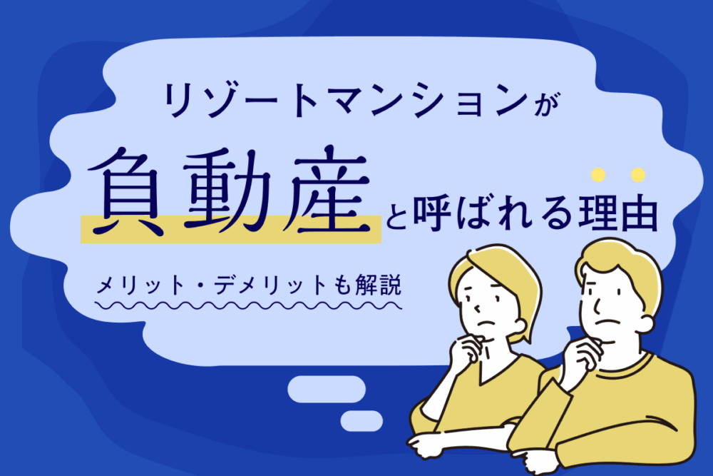 リゾートマンションが「負動産」と呼ばれる理由|現状と所有するメリット・デメリットも解説
