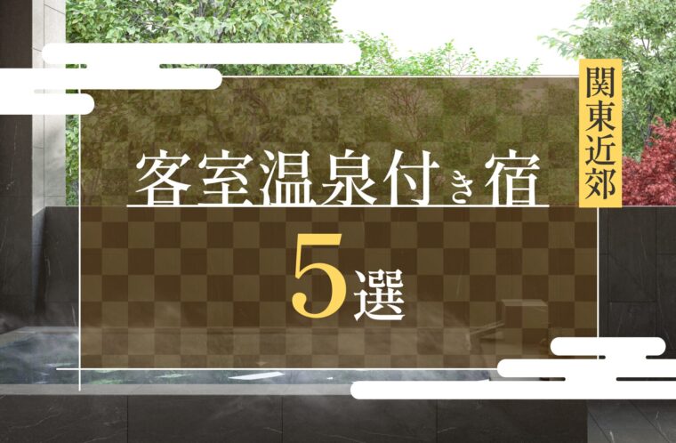 関東近郊にあるおすすめの客室温泉付き宿5選｜代表的な温泉地も紹介！